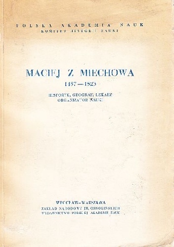 Okładka: Henryk Barycz - Maciej z Miechowa 1457-1523 : historyk, geograf, lekarz, organizator nauki