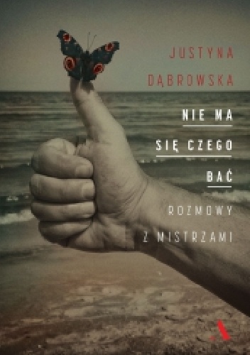 Okładka: Justyna Dąbrowska - Nie ma się czego bać. Rozmowy z mistrzami
