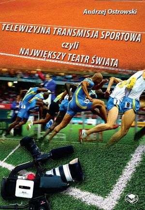 Okładka: Andrzej Ostrowski - Telewizyjna transmisja sportowa, czyli największy teatr świata