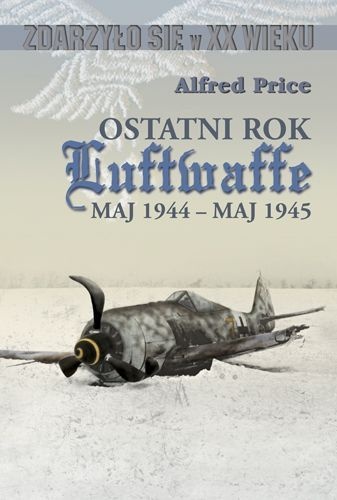 Okładka: Alfred Price - Ostatni rok Luftwaffe maj 1944-maj 1945