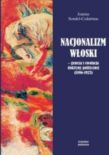 Okładka: Joanna Sondel-Cedarmas - Nacjonalizm włoski. Geneza i ewolucja doktryny politycznej (1896-1923)