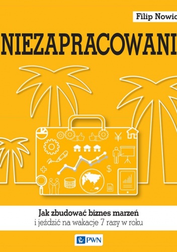 Okładka: Filip Nowicki - Niezapracowani, czyli jak zbudować biznes marzeń i jeździć na wakacje 7 razy w roku