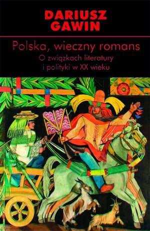 Okładka: Dariusz Gawin - Polska, wieczny romans. O związkach literatury i polityki w XX wieku
