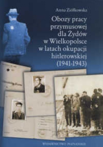 Okładka: Anna Ziółkowska - Obozy pracy przymusowej dla żydów w Wielkopolsce w latach okupacji hitlerowskiej