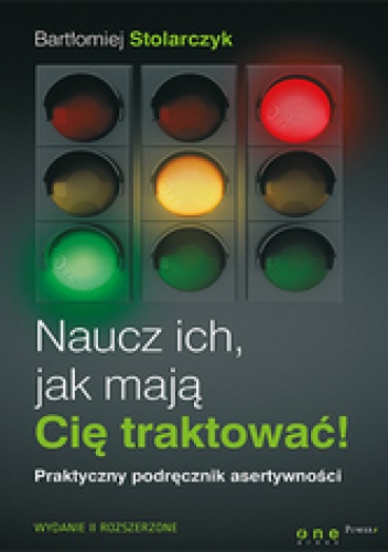 Okładka: Bartłomiej Stolarczyk - Naucz ich, jak mają Cię traktować! Praktyczny podręcznik asertywności. Wydanie II rozszerzone