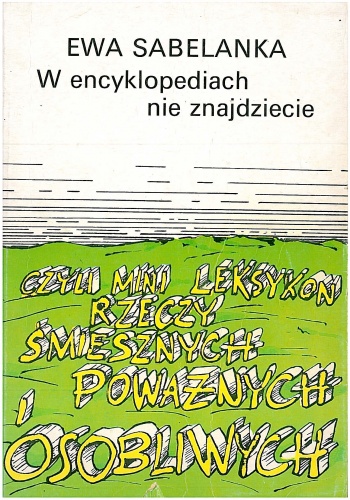 Okładka: Ewa Sabelanka - W encyklopediach nie znajdziecie czyli Mini leksykon rzeczy śmiesznych, poważnych i osobliwych