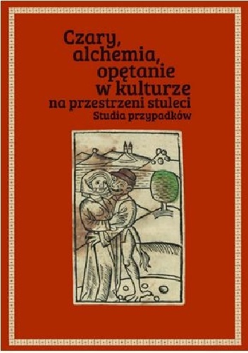 Okładka: Joanna Pietrzak-Thebault - Czary, alchemia, opętanie w kulturze na przestrzeni stuleci. Studia przypadków