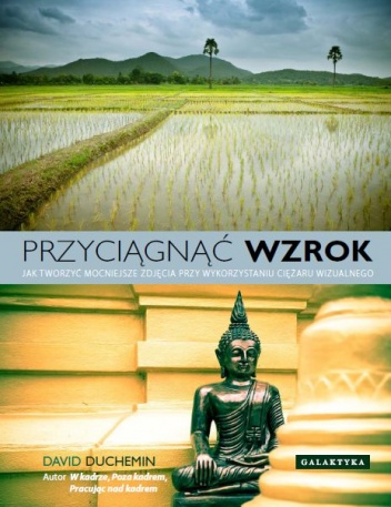 Okładka: David duChemin - Przyciągnąć wzrok. Jak tworzyć mocniejsze zdjęcia przy wykorzystaniu ciężaru wizualnego.