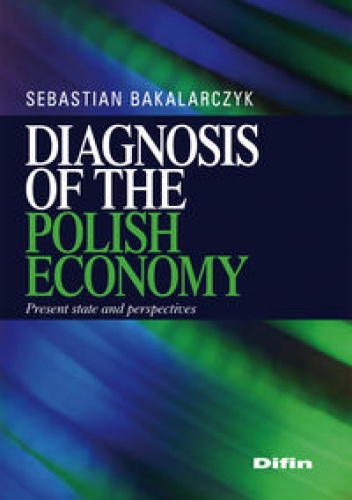 Okładka: Sebastian Bakalarczyk - Diagnosis of the polish economy. Present state and perspectives
