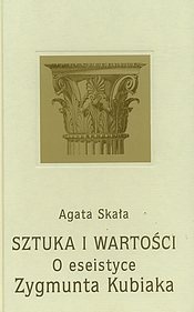 Okładka: Agata Skała - Sztuka i wartości : o eseistyce Zygmunta Kubiaka