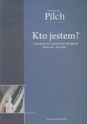 Okładka: Urszula M. Pilch - Kto jestem? O podmiocie w poetyckim dwugłosie Słowacki - Miciński.