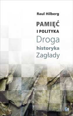 Okładka: Raul Hilberg - Pamięć i polityka. Droga historyka Zagłady