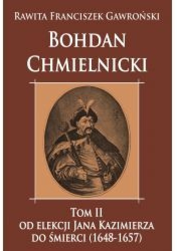 Okładka: Franciszek Rawita Gawroński - Bohdan Chmielnicki Tom II od elekcji Jana Kazimierza do śmierci (1648-1657)