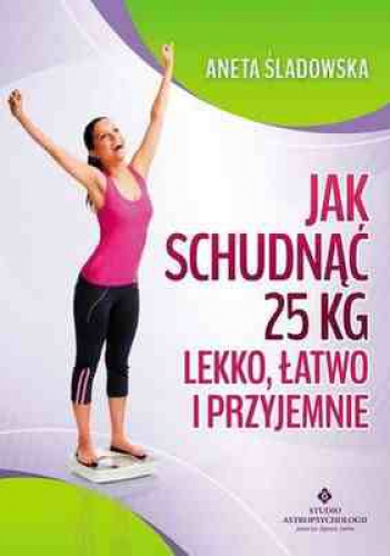 Okładka: Aneta Śladowska - Jak schudnąć 25 kg lekko, łatwo i przyjemnie