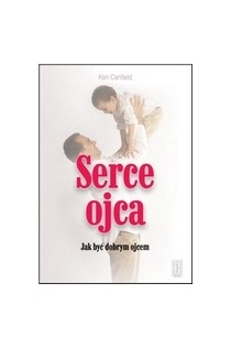 Okładka: Ken Canfield - Serce ojca. Jak być dobrym ojcem