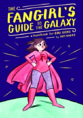 Okładka: Sam Maggs - The Fangirl's Guide to the Galaxy: A Handbook for Girl Geeks