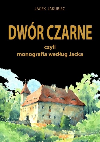 Okładka: Jacek Jakubiec - Dwór Czarne czyli monografia według Jacka