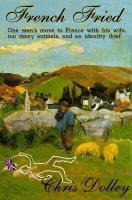 Okładka: Chris Dolley - French Fried: one man's move to France with too many animals and an identity thief