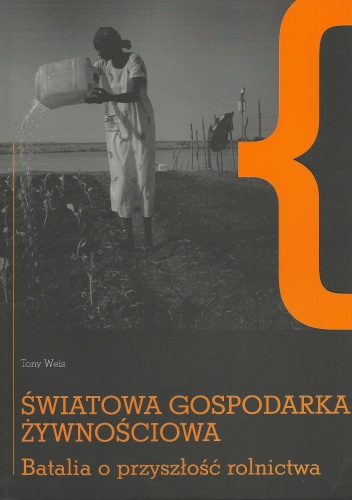 Okładka: Tony Weis - Światowa gospodarka żywnościowa. Batalia o przyszłość rolnictwa.