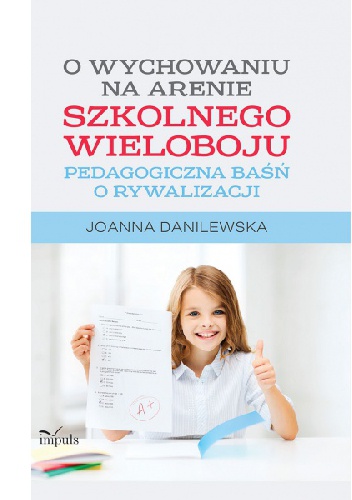 Okładka: Joanna Danilewska - O wychowaniu na arenie szkolnego wieloboju. Pedagogiczna baśń o rywalizacji