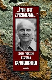Okładka: Bogusław Wróblewski - "Życie jest z przenikania...": szkice o twórczości Ryszarda Kapuścińskiego