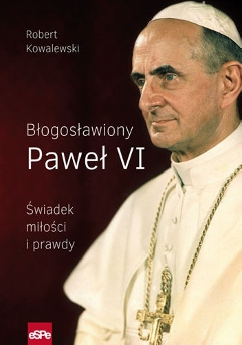 Okładka: Robert Kowalewski - BŁOGOSŁAWIONY PAWEŁ VI. Świadek miłości i prawdy