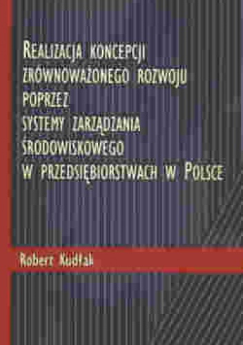 Okładka: Robert Kudłak - Realizacja Koncepcji Zrównoważonego Rozwoju Poprzez Systemy Zarządzania Środowiskowego W Przedsiębiorstwach W Polsce