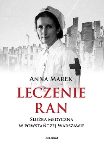 Okładka: Anna Marek - Leczenie ran. Służba medyczna w powstańczej Warszawie