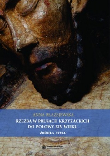 Okładka: Anna Błażejewska - Rzeźba w Prusach Krzyżackich do połowy XIV wieku. Żródła stylu