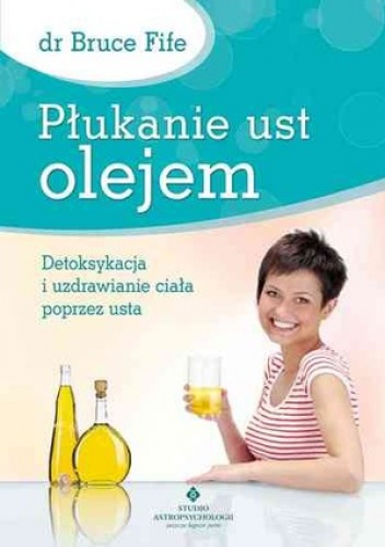 Okładka: Bruce Fife - Płukanie ust olejem. Detoksykacja i uzdrawianie ciała poprzez usta
