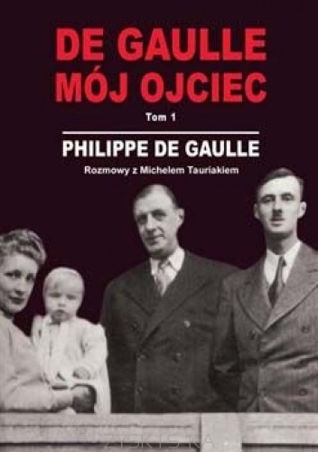 Okładka: Philippe De Gaulle - DE GAULLE MÓJ OJCIEC.  Tom 1. Rozmowy z Michelem Tauriakiem