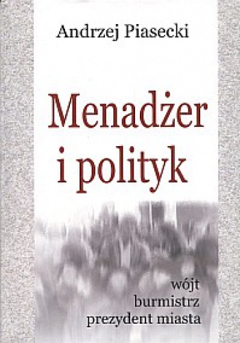 Okładka: Andrzej Konrad Piasecki - Menadżer i polityk - wójt, burmistrz, prezydent miasta