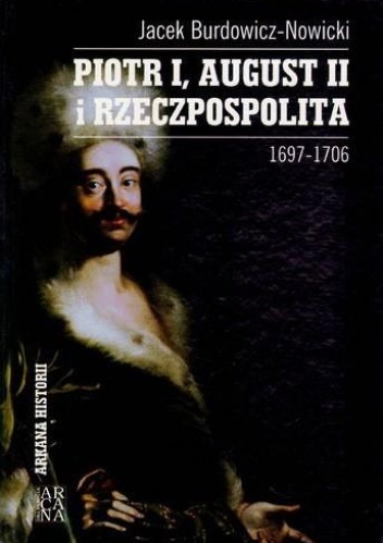 Okładka: Jacek Burdowicz-Nowicki - Piotr I, August II i Rzeczpospolita. 1697–1706