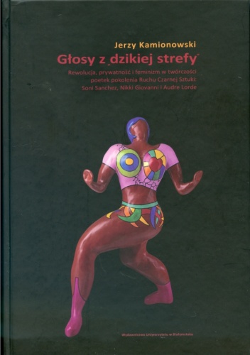 Okładka: Jerzy Kamionowski - Głosy z "dzikiej sfery". Rewolucja, prywatność i feminizm w twórczości poetek pokolenia Ruchu Czarnej Sztuki: Soni Sanchez, Nikki Giovanni i Audre Lorde