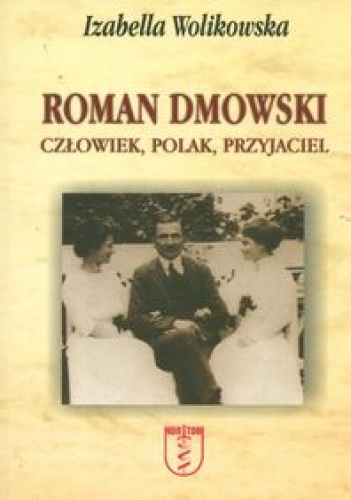 Okładka: Izabella Wolikowska - Roman Dmowski. Człowiek, Polak, Przyjaciel