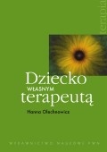 Okładka: Hanna Olechnowicz - Dziecko własnym terapeutą. Jak wspomagać strategie autoterapeutyczne dzieci z dysfunkcjami więzi osobistych