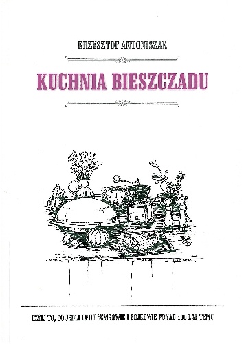 Okładka: Krzysztof Antoniszak - Kuchnia Bieszczadu. Czyli to, co jedli i pili Łemkowie i Bojkowie ponad 100 lat temu