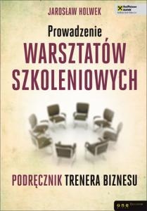 Okładka: Jarosław Holwek - Prowadzenie warsztatów szkoleniowych. Podręcznik trenera biznesu
