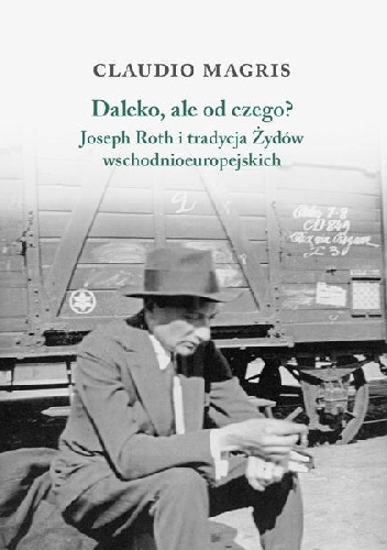 Okładka: Claudio Magris - Daleko, ale od czego? Joseph Roth i tradycja żydów wschodnioeuropejskich.