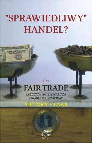 Okładka: Victor V. Claar - "Sprawiedliwy" handel? - czy fair trade rzeczywiście zwalcza problem ubóstwa?