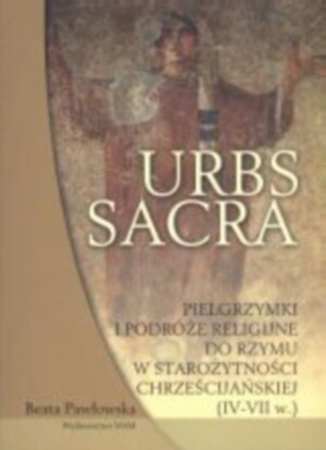 Okładka: Beata Pawłowska - Urbs sacra. Pielgrzymki i podróże religijne do Rzymu w starożytności chrześcijańskiej (IV-VII w.)