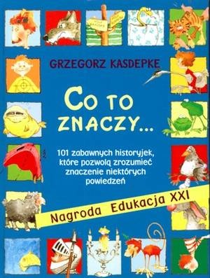 Okładka: Grzegorz Kasdepke - Co to znaczy... 101 zabawnych historyjek, które pozwolą zrozumieć znaczenie niektórych powiedzeń.