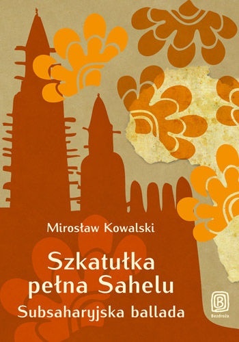 Mirosław Kowalski - Szkatułka pełna Sahelu. Subsaharyjska ballada