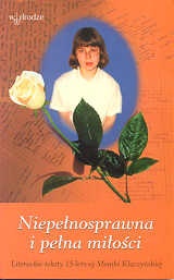Okładka: Monika Kłaczyńska - Niepełnosprawna i pełna miłości. Litererackie teksty 15-letniej Moniki Kłaczyńskiej