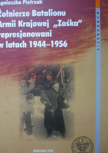 Okładka: Agnieszka Pietrzak - Żołnierze Batalionu Armii Krajowej "Zośka" represjonowani w latach 1944-1956