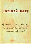 Okładka:  praca zbiorowa - "PRZEKAŻ DALEJ". Opowieść o Billu Wilsonie i o tym, jak posłanie AA ogarnęło cały świat. Biografia współzałożyciela Wspólnoty Anonimowych Alkoholików.
