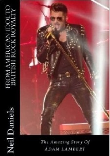 Okładka: Neil Daniels - From American Idol To British Rock Royalty - The Amazing Story Of Adam Lambert
