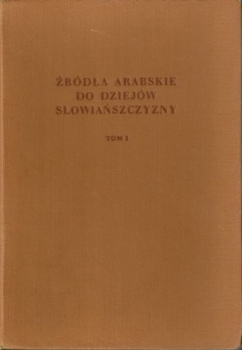 Okładka: Tadeusz Lewicki - Źródła arabskie do dziejów Słowiańszczyzny. Tom pierwszy