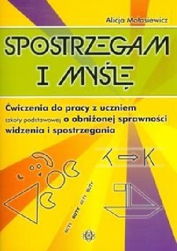 Okładka: Alicja Małasiewicz - Spostrzegam i myślę. Ćwiczenia do pracy z uczniem szkoły podstawowej o obniżonej sprawności widzenia i spostrzegania