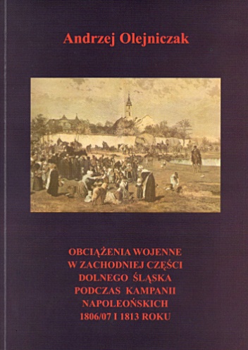 Okładka: Andrzej Olejniczak - Obciążenia wojenne w zachodniej części Dolnego Śląska podczas Kampanii Napoleońskich 1806/7 i 1813 roku